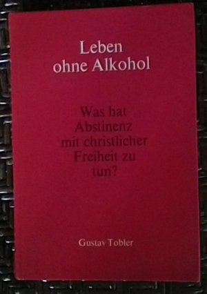 Leben ohne Alkohol; Was hat Abstinenz mit christlicher Freiheit zu tun?