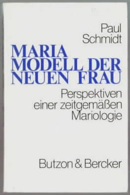 Maria, Modell der neuen Frau : Perspektiven einer zeitgemässen Mariologie Paul H. Schmidt