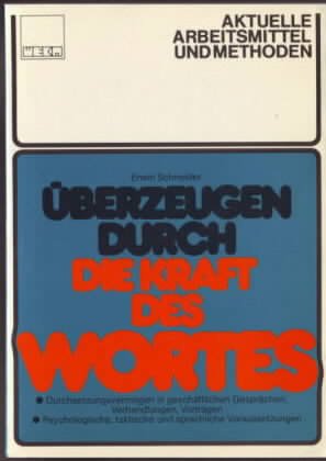 Überzeugen durch die Kraft des Wortes : Durchsetzungsvermögen in geschäftlichen Gesprächen, Verhandlungen, Vorträgen ; psychologische, taktische und sprachliche Voraussetzungen Erwin Schneider