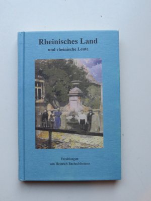 Rheinisches Land und rheinische Leute - Erzählungen von Heinrich Bechtolsheimer