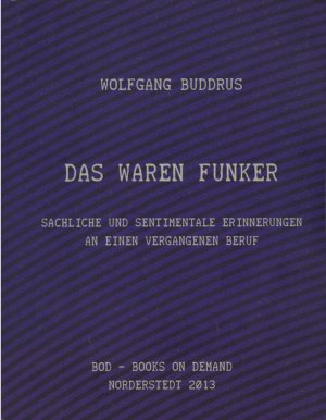 Das waren Funker. Sachliche und sentimentale Erinnerungen an einen vergangenen Beruf. 224 Abbildungen und Tabellen dokumentieren und erläutern den Text