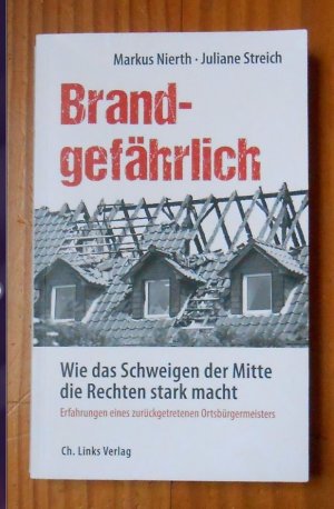 Brandgefährlich - Wie das Schweigen der Mitte die Rechten stark macht - Erfahrungen eines zurückgetretenen Ortsbürgermeisters