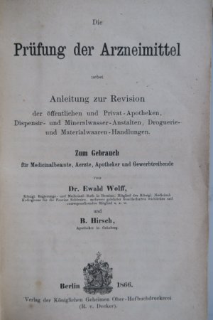 Wolff, Ewald und B. Hirsch. Die Prüfung der Arzneimittel nebst Anleitung zur Revision der öffentlichen und Privat-Apotheken, Dispensir- und Mineralwasser […]