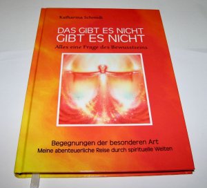 Das gibt es nicht gibt es nicht - Alles eine Frage des Bewusstseins - Begegnungen der besonderen Art - Meine abenteuerliche Reise durch spirituelle Welten