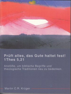 Prüft alles, das Gute haltet fest! 1 Thes 5,21 - Anstöße, um biblische Begriffe und theologische Traditionen neu zu überdenken.