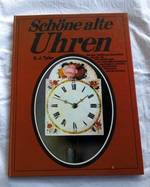 Schöne alte Uhren - Die über 600jähige Geschichte der Uhr mit 100 Abbildungen der schönsten Exemplare aus England, Amerika, Deutschland, Österreich und der Schweiz