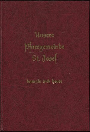 Unsere Pfarrgemeinde St. Josef damals und heute. Eine Bilddokumentation