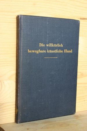 Die willkürlich bewegbare künstliche Hand. Eine Anleitung für Chirurgen und Techniker - Mit 104 Textfiguren