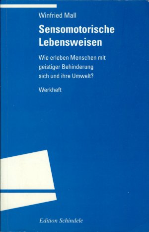 Sensomotorische Lebensweisen - Wie erleben Menschen mit geistiger Behinderung sich und ihre Umwelt? Werkheft.