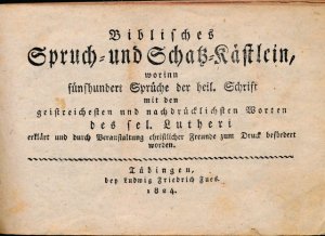 Biblisches Spruch- und Schatz- Kästlein worin fünfhundert Sprüche der heil. Schrift mit den geistreichen und nachdrücklichen Worten des sel. Lutheri erklärt […]