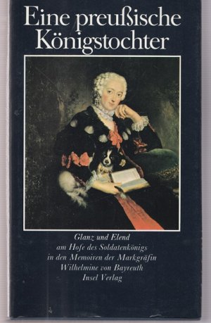 Eine preußische Königstochter. Glanz und Elend am Hofe des Soldatenkönigs in den Memoiren der Markgräfin Wilhelmine von Bayreuth. Aus dem Französischen […]