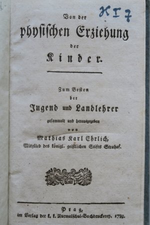 Von der physischen Erziehung der Kinder. Zum Besten der Jugend und Landlehrer gesammelt und herausgegeben. Einzige Ausgabe. Prag, Verlag der k.k. Normalschul […]