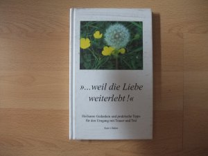 Weil die Liebe weiterlebt: Heilsame Gedanken für den Umgang mit Trauer und Tod