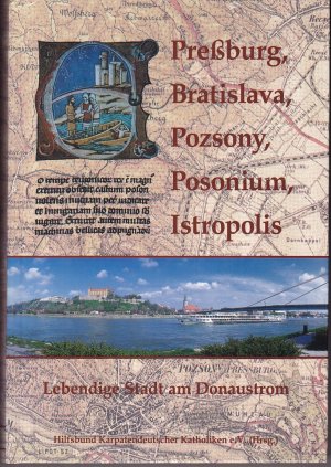 Preßburg, Bratislava, Pozsony, Posonium, Istropolis. Lebendige Stadt am Donaustrom. Erzählungen - Gedichte - Berichte