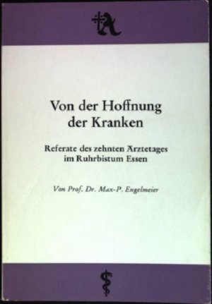 Von der Hoffnung der Kranken : Referate des 10. Ärztetages im Ruhrbistum Essen. Schriften des Ärzterates im Ruhrbistum Essen.