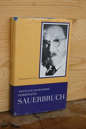 Ferdinand Sauerbruch. Ein Leben für die Chirurgie (Reihe: Humanisten der Tat. Hervorragende Ärzte im Dienste des Menschen)