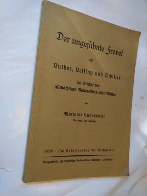 Der ungesühnte Frevel an Luther, Lessing und Schiller im Dienste des allmächtigen Baumeisters aller Welten.
