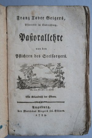 Franz Xaver Geigers, Pfarrers in Endriching, Pastorallehre von den Pflichten des Seelsorgers. Mit Erlaubnis der Obern. Erste Ausgabe. Augsburg, bey Matthäus […]