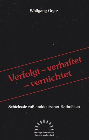 Verfolgt - verhaftet - vernichtet: Schicksale rußlanddeutscher Katholiken