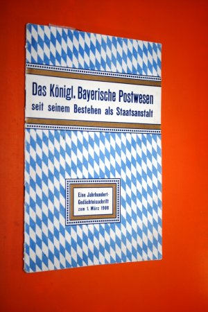 Das Königl. bayerische Postwesen seit seinem Bestehen als Staatsanstalt. Eine Jahrhundert-Gedächtnisschrift zum 1. März 1908