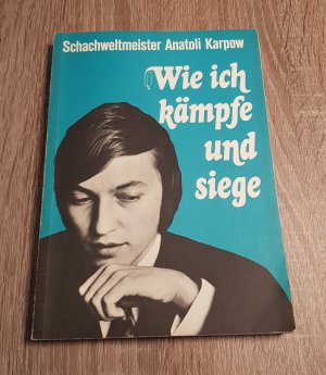 Schachweltmeister Anatoli Karpow - wie ich kämpfe und siege - 50 ausgewählte Partien, vom Weltmeister selbst kommentiert