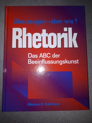 Rhetorik - Überzeugen - aber wie? Das ABC der Beeinflussungskunst