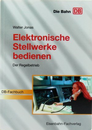 Elektronische Stellwerke bedienen - Der Regelbetrieb. [DB-Fachbuch]