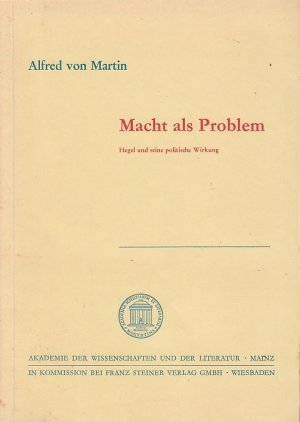 Macht als Problem : Hegel u. seine polit. Wirkung. von Alfred von Martin / Abhandlungen der Geistes- und Sozialwissenschaftlichen Klasse ; Jg. 1976, Nr. 7