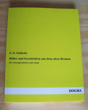 Bilder und Geschichten aus dem alten Bremen. Die Lebensgeschichte einer Stadt.