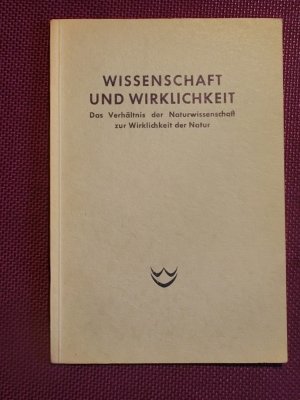 Wissenschaft und Wirklichkeit. Das Verhältnis der Naturwissenschaft zur Wirjkichkeit der Natur