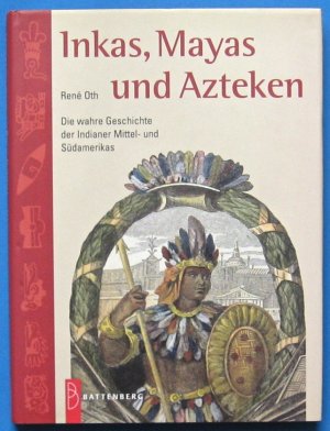 Inkas, Mayas und Azteken. Die wahre Geschichte der Indianer Mittel- und Südamerikas