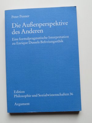 Die Außenperspektive des Anderen. Eine formalpragmatische Interpretation zu Enrique Dussels Befreiungsethik.