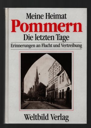 Meine Heimat Pommern/ Die letzten Tage. Erinnerungen an Flucht und Vertreibung