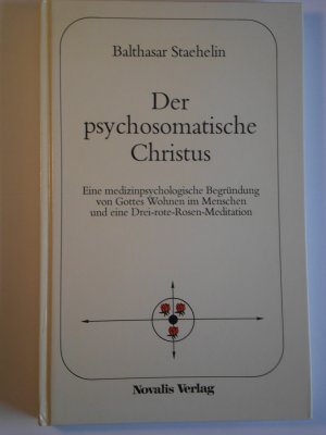 Der  psychosomatische Christus : e. medizinpsycholog. Begründung d. These von Gottes Wohnen im Menschen u. e. Drei-rote-Rosen-Meditation.