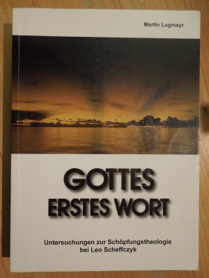 Gottes erstes Wort - Untersuchungen zur Schöpfungstheologie bei Leo Scheffczyk