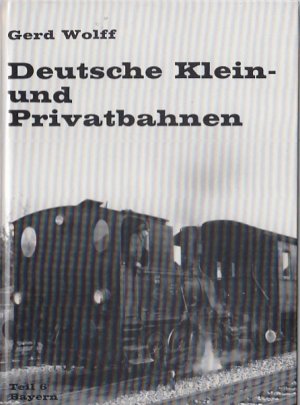 Deutsche Klein und Privatbahnen, Teil 6: Bayern. / Gerd Wolff; Kleinbahn-Bücher