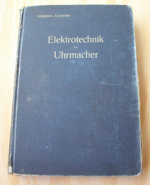 Elektrotechnik für Uhrmacher. Mit besonderer Berücksichtigung von Einrichtung, Anlage und Betrieb elektrischer Zeitmesser.