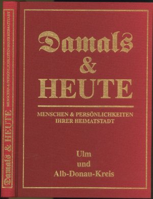 Damals und Heute. Menschen und Persönlichkeiten Ihrer Heimatstadt - Ulm und Alb-Donau-Kreis