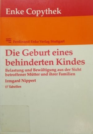 Die Geburt eines behinderten Kindes. Belastung und Bewältigung aus der Sicht betroffener Mütter und ihrer Familien