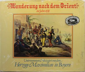 Wanderung nach dem Orient im Jahre 1838 - Unternommen und skizziert von dem Herzoge Maximilian in Bayern