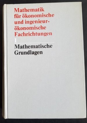 Mathematik für ökonomische und ingenieur-ökonomische Fachrichtungen Teil I, Mathematische Grundlagen