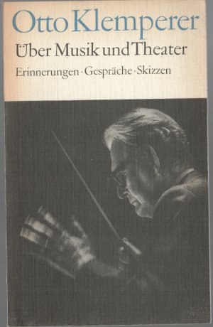 Otto Klemperer. Über Musik und Theater. Erinnerungen, Gespräche, Skizzen