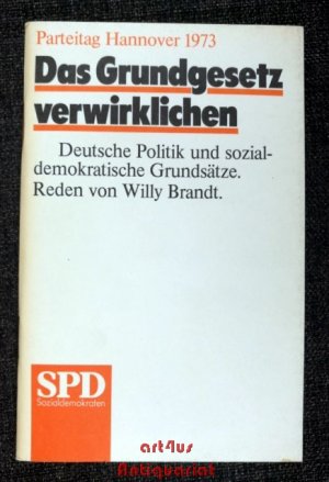 Parteitag Hannover 1973 : Das Grundgesetz verwirklichen : Deutsche Politik iund sozialdemokratische Grundsätze; Reden von Willy Brandt.