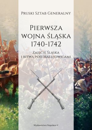 PIERWSZA WOJNA ŚLĄSKA 1740-1742. ZAJĘCIE ŚLĄSKA I BITWA POD MAŁUJOWICAMI (e. polnische Übersetzung)