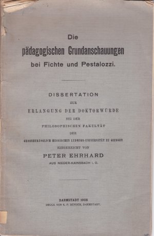 Die pädagogischen Grundanschauungen bei Fichte und Pestalozzi - Dissertation zur Erlangung der Doktorwürde bei der philosophischen Fakultät der großherzoglich […]