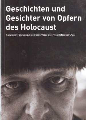 Geschichten und Gesichter von Opfern des Holocaust. Schweizer Fonds zugunsten bedürftiger Opfer von Holocaust/Shoa.