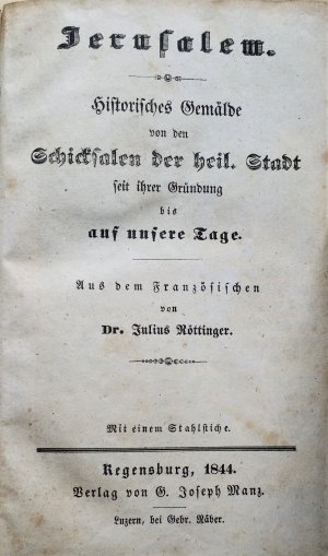 Jerusalem. Historisches Gemälde von den Schicksalen der heil. Stadt seit ihrer Gründung bis auf unsere Tage. Aus dem Französischen von Julius Röttinger