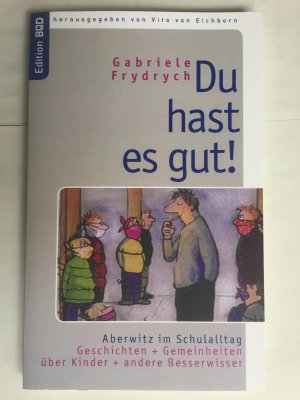 Du hast es gut!: Aberwitz im Schulalltag. Geschichten und Gemeinheiten über Kinder und andere Besserwisser