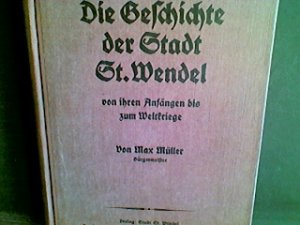 Die Geschichte der Stadt St. Wendel. Von ihren Anfängen bis zum Weltkriege.