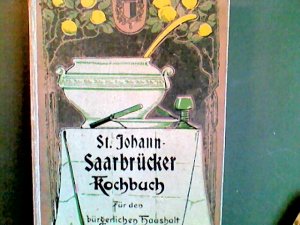 St. Johann- Sarbrücker Muster-Kochbuch Die besten Rezepte für den bürgerlichen Mittagstisch nebst einer gediegenen Auswahl von Rezepten und Anleitungen […]